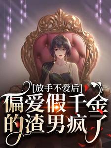 完结版《放手不爱后，偏爱假千金的渣男疯了》章节阅读