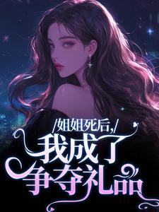 完结版《姐姐死后，我成了争夺礼品》章节阅读