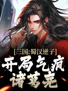 三国：蜀汉逆子，开局气疯诸葛亮（李牧）在线免费阅读