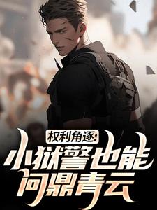 完结版《权利角逐：小狱警也能问鼎青云》免费阅读