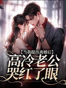 当我提出离婚后，高冷老公哭红了眼这本小说完结了吗？免费查看最新章节