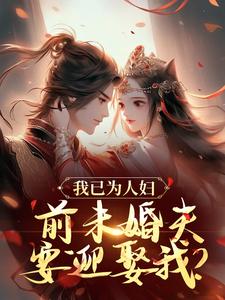 小说《我已为人妇，前未婚夫要迎娶我？》章节免费阅读