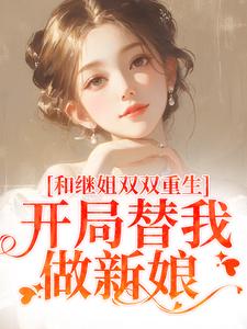 南青青南红红小说《和继姐双双重生，开局替我做新娘》在线阅读