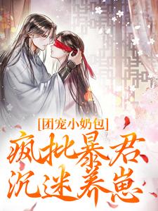 《团宠小奶包，疯批暴君沉迷养崽》小说章节在线试读，《团宠小奶包，疯批暴君沉迷养崽》最新章节目录