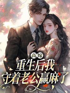 完结版《高嫁：重生后我守着老公赢麻了》在线免费阅读