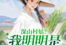 完结版《深山村姑？我明明是科研大佬》章节阅读-读书翁