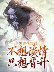 小说《黑莲花驾到，不想谈情只想晋升》章节免费阅读