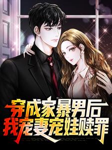 《穿成家暴男后，我宠妻宠娃赎罪》小说章节在线试读，《穿成家暴男后，我宠妻宠娃赎罪》最新章节目录