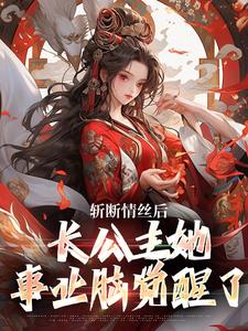 《斩断情丝后，长公主她事业脑觉醒了》小说章节在线试读，《斩断情丝后，长公主她事业脑觉醒了》最新章节目录