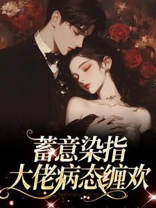 完结版《蓄意染指：大佬病态缠欢》章节目录在线阅读