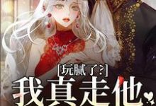 玩腻了？我真走他又不高兴小说的所有章节都能在哪里免费读到？-读书翁