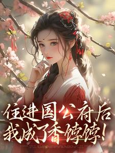 住进国公府后，我成了香饽饽！最新章节，住进国公府后，我成了香饽饽！免费阅读