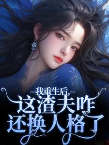 我重生后，这渣夫咋还换人格了小说无弹窗阅读的网站推荐