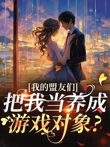 《我的盟友们，把我当养成游戏对象？》小说章节列表免费试读，云苓迟盛小说在线阅读