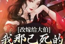 改嫁给大伯，我那已死的夫君又复活小说的免费电子版在哪里可以下载或阅读？-读书翁