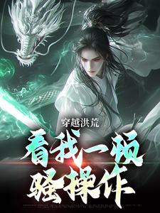 寻找能够免费阅读穿越洪荒：看我一顿骚操作小说的平台