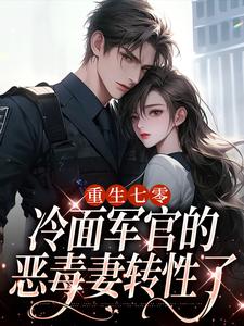 主角季婉林政南小说重生七零，冷面军官的恶毒妻转性了免费阅读