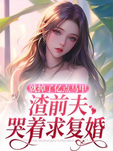 已完结小说《就掉了亿点马甲，渣前夫哭着求复婚》免费阅读