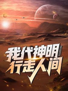 我代神明，行走人间免费阅读，我代神明，行走人间在线阅读