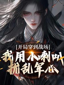 《开局穿到战场，我用小喇叭扰乱军心》小说在线试读，《开局穿到战场，我用小喇叭扰乱军心》最新章节目录